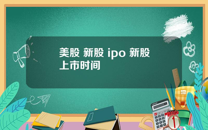 美股 新股 ipo 新股上市时间
